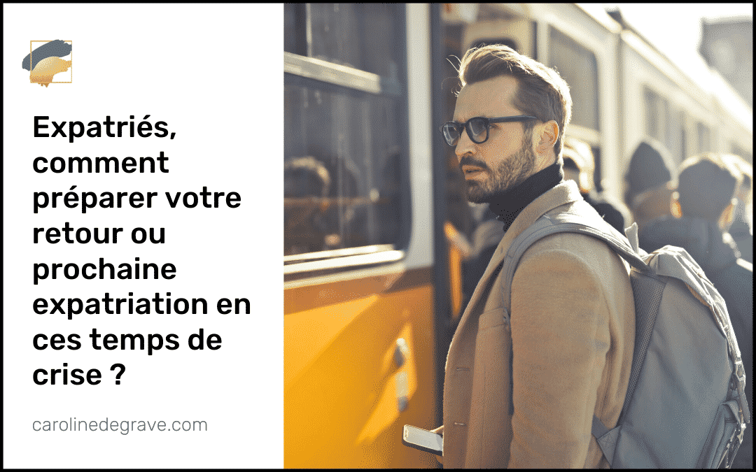Expatriés, comment préparer votre retour ou prochaine expatriation en ces temps de crise ?